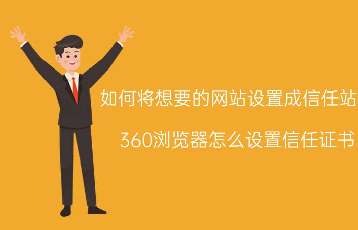 如何将想要的网站设置成信任站点 360浏览器怎么设置信任证书？